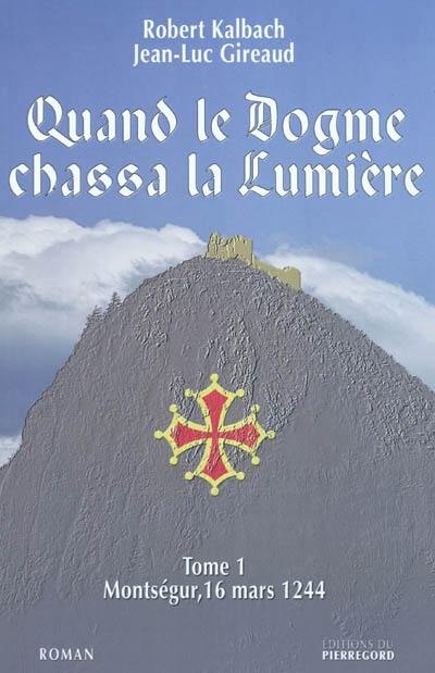 Quand le dogme chassa la lumière. Vol. 1. Montségur, 16 mars 1244