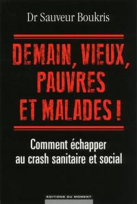 Demain, vieux, pauvres et malades ! : comment échapper au crash sanitaire et social