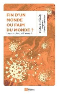 Fin d'un monde ou faim du monde ? : chroniques du confinement : 17 mars-10 mai 2020