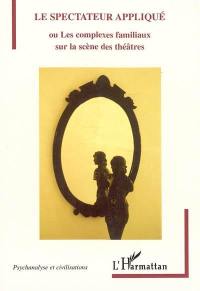 Le spectateur appliqué ou Les complexes familiaux sur la scène des théâtres : essai sur le théâtre dans son lien à l'inconscient