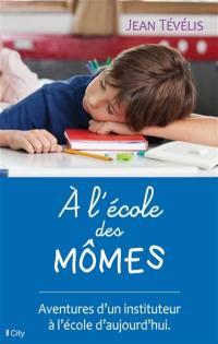 A l'école des mômes : aventures d'un instituteur à l'école d'aujourd'hui