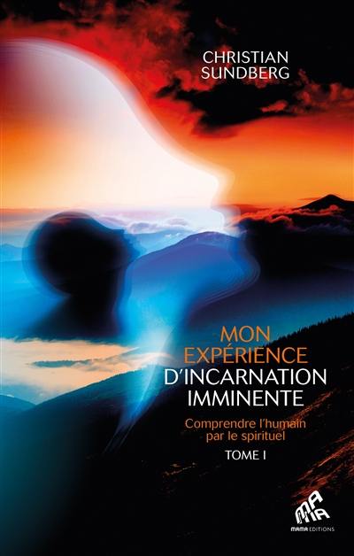 Mon expérience d'incarnation imminente : comprendre l'humain par le spirituel. Vol. 1