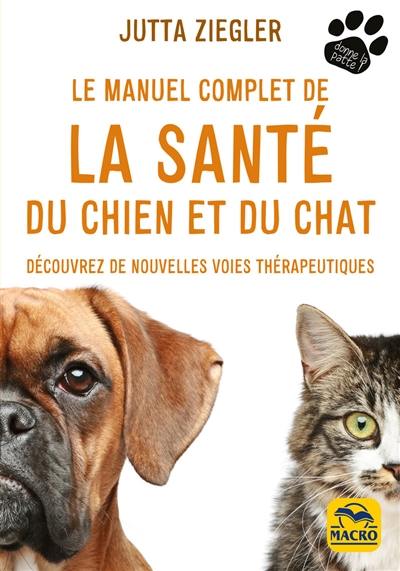 Le manuel complet de la santé du chien et du chat : découvrez de nouvelles voies thérapeutiques