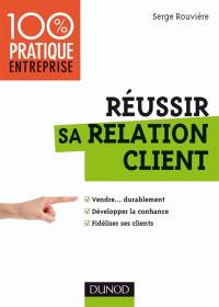 Réussir sa relation client : vendre... durablement, développer la confiance, fidéliser ses clients