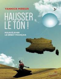 Hausser le ton ! : pour élever le débat français