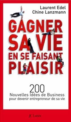 Gagner sa vie en se faisant plaisir : 200 nouvelles idées de business pour devenir entrepreneur de sa vie