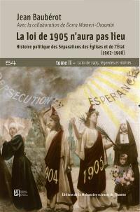 La loi de 1905 n'aura pas lieu : histoire politique des séparations des Eglises et de l'Etat (1902-1908). Vol. 2. La loi de 1905, légendes et réalités