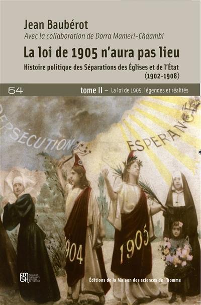 La loi de 1905 n'aura pas lieu : histoire politique des séparations des Eglises et de l'Etat (1902-1908). Vol. 2. La loi de 1905, légendes et réalités