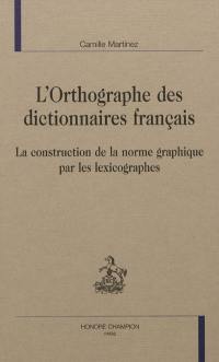 L'orthographe des dictionnaires français : la construction de la norme graphique par les lexicographes