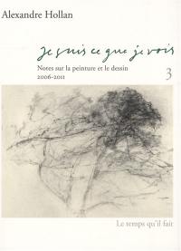 Je suis ce que je vois : notes sur la peinture et le dessin. Vol. 3. 2006-2011