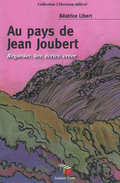 Au pays de Jean Joubert : regarder, lire, écrire, créer