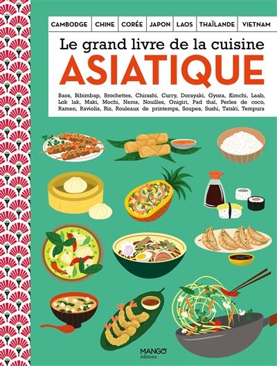 Le grand livre de la cuisine asiatique : Cambodge, Chine, Corée, Japon, Laos, Thaïlande, Vietnam : baos, bibimbap, brochettes, chirashi, curry...