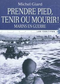 Prendre pied, tenir ou mourir ! : marins en guerre