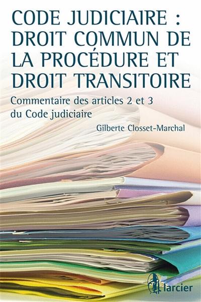 Code judiciaire : droit commun de la procédure et droit transitoire : commentaire des articles 2 et 3 du Code judiciaire