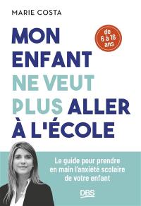 Mon enfant ne veut plus aller à l'école : le guide pour prendre en main l'anxiété scolaire de votre enfant : de 6 à 16 ans