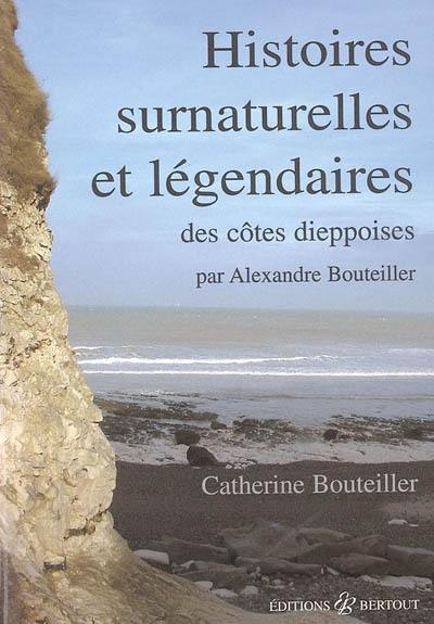 Histoires surnaturelles et légendaires des côtes dieppoises : et autres légendes de Varengeville-sur-Mer à Dieppe