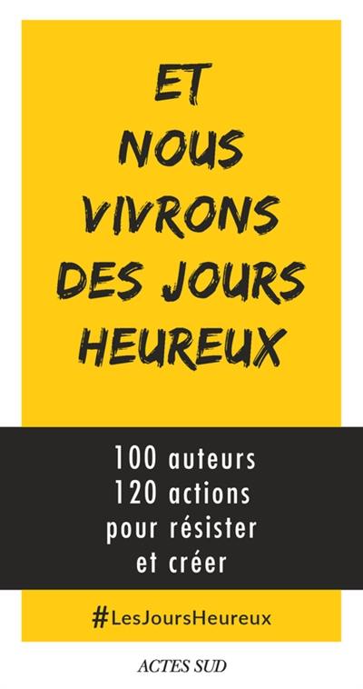 Et nous vivrons des jours heureux : 100 auteurs, 120 actions immédiates pour résister et créer