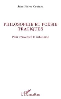 Philosophie et poésie tragiques : pour renverser le nihilisme