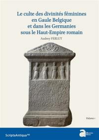 Le culte des divinités féminines en Gaule Belgique et dans les Germanies sous le Haut-Empire romain