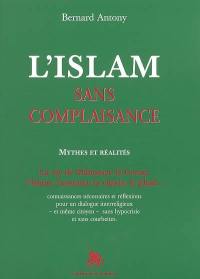 L'islam sans complaisance : mythes et réalités : la vie de Mahomet, le Coran, l'islam, l'oumma, la charia, le jihad : connaissances nécessaires et réflexions pour un dialogue interreligieux et même citoyen sans hypocrisie et sans courbettes