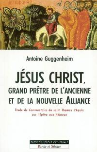 Jésus Christ, grand prêtre de l'ancienne et de la nouvelle Alliance : étude théologique et herméneutique du commentaire de saint Thomas d'Aquin sur l'Epître aux Hébreux