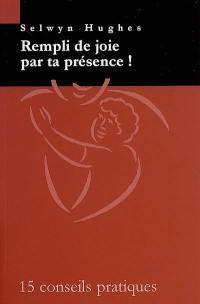 Rempli de joie par ta présence ! : 15 conseils pratiques