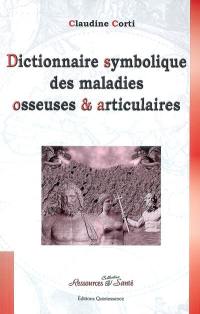 Dictionnaire symbolique des maladies osseuses et articulaires : le squelette enfin dévoilé ! : et si les maladies osseuses ou les maladies articulaires n'étaient que le mal de vivre ?