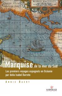 Marquise de la mer du Sud : les premiers voyages espagnols en Océanie aux îles Salomon, Marquises, Santa Cruz, Tuamotu, Cook du nord et Vanuatu, racontés par l'une de leurs actrices, dona Isabel Barreto