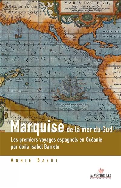 Marquise de la mer du Sud : les premiers voyages espagnols en Océanie aux îles Salomon, Marquises, Santa Cruz, Tuamotu, Cook du nord et Vanuatu, racontés par l'une de leurs actrices, dona Isabel Barreto