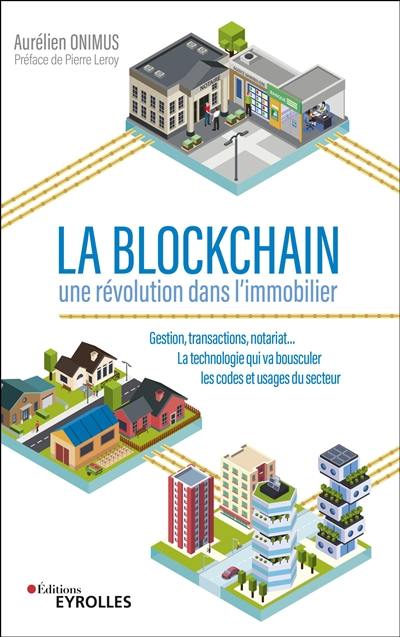 La blockchain : une révolution dans l'immobilier : gestion, transactions, notariat... la technologie qui va bousculer les codes et usages du secteur