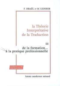 La théorie interprétative de la traduction. Vol. 3. De la formation... à la pratique professionnelle