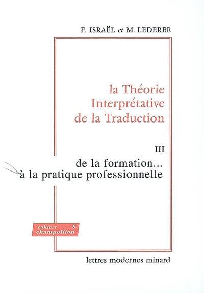 La théorie interprétative de la traduction. Vol. 3. De la formation... à la pratique professionnelle