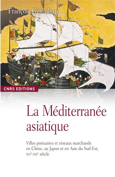 La Méditerranée asiatique : villes portuaires et réseaux marchands en Chine, au Japon et en Asie du Sud-Est, XVIe-XXIe siècle