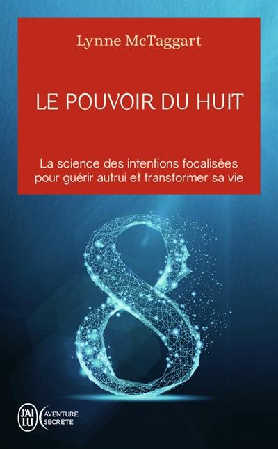 Le pouvoir du huit : la science des intentions focalisées pour guérir autrui et transformer sa vie