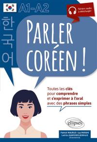 Parler coréen ! : toutes les clés pour comprendre et s'exprimer à l'oral avec des phrases simples : A1-A2