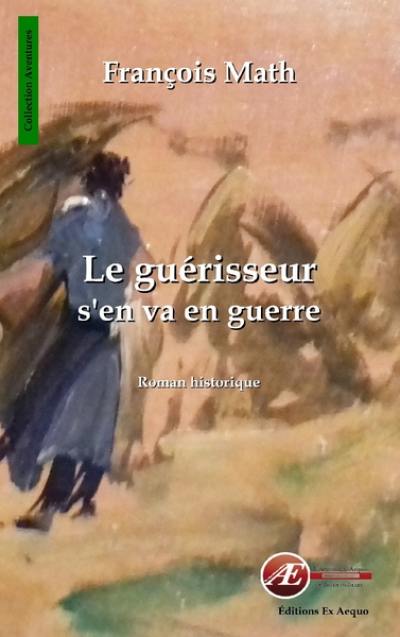 Le guérisseur s'en va en guerre : roman historique