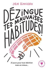 Dézingue tes mauvaises habitudes ! : 21 jours pour tout déchirer mais en mieux...