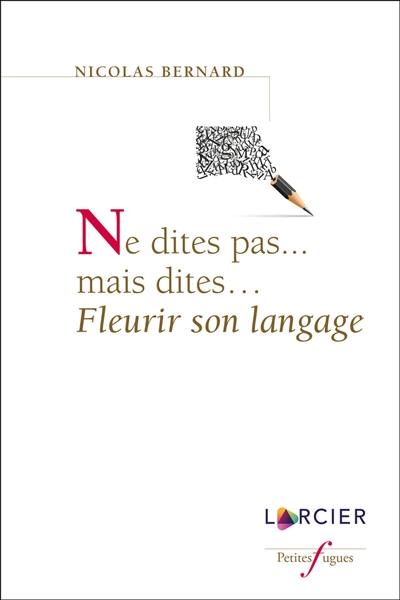 Ne dites pas... mais dites... : fleurir son langage