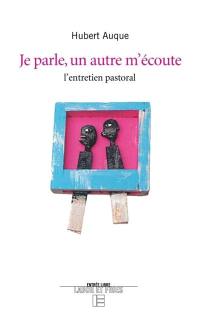 Je parle, un autre m'écoute : l'entretien pastoral