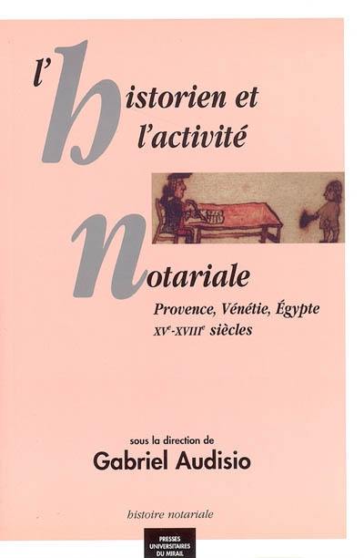 L'historien et l'activité notariale : Provence, Vénétie, Egypte : XVe-XVIIIe siècles