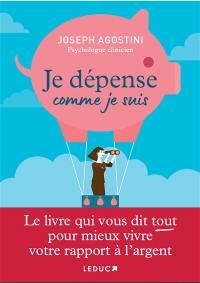 Je dépense comme je suis : le livre qui vous dit tout pour mieux vivre votre rapport à l'argent