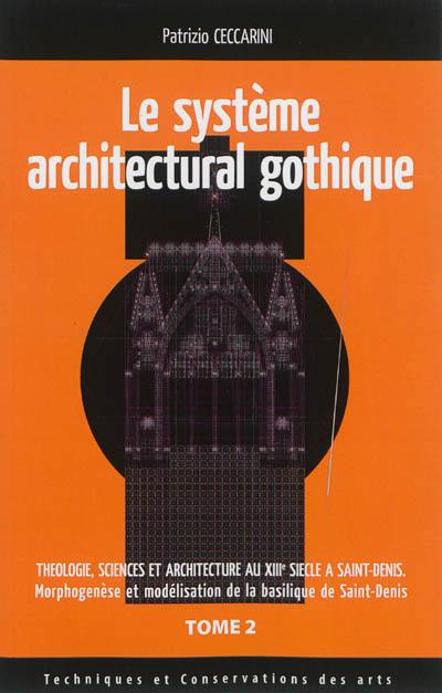 Théologie, sciences et architecture au XIIIe siècle à Saint-Denis : morphogenèse et modélisation de la basilique de Saint-Denis. Vol. 2. Le système architectural gothique