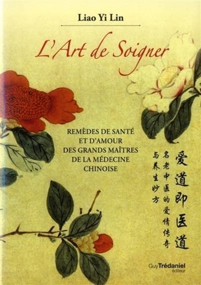 L'art de soigner : remèdes de santé et d'amour des grands maîtres de la médecine chinoise