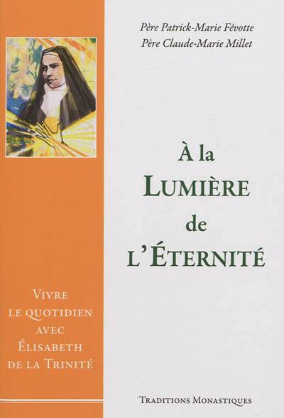 A la lumière de l'éternité : vivre le quotidien avec Elisabeth de la Trinité