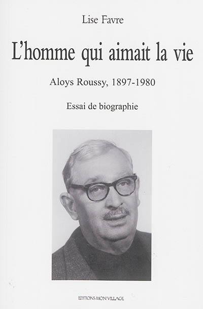 L'homme qui aimait la vie : Aloys Roussy, 1897-1980 : essai de biographie