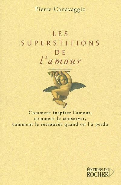 Les superstitions de l'amour : comment inspirer l'amour, comment le conserver, comment le retrouver quand on l'a perdu