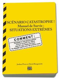 Scénario catastrophe ! : situations extrêmes, manuel de survie