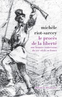 Le procès de la liberté : une histoire souterraine du XIXe siècle en France