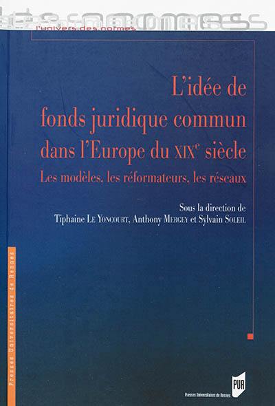 L'idée de fonds juridique commun dans l'Europe du XIXe siècle : les modèles, les réformateurs, les réseaux