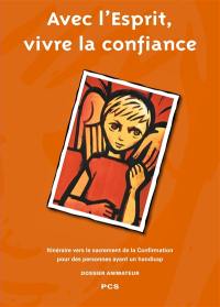 Avec l'Esprit, vivre la confiance : itinéraire vers le sacrement de la confirmation pour des personnes ayant un handicap : dossier animateur